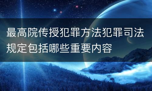 最高院传授犯罪方法犯罪司法规定包括哪些重要内容