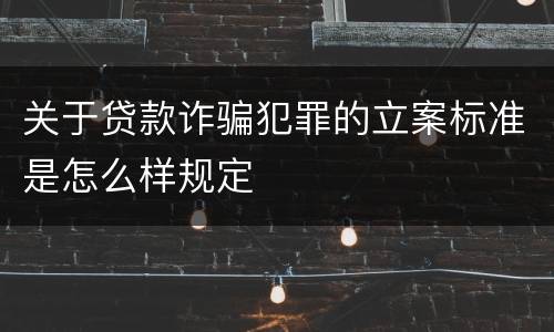 关于贷款诈骗犯罪的立案标准是怎么样规定