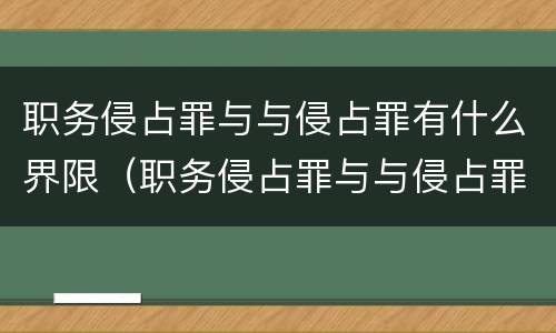 职务侵占罪与与侵占罪有什么界限（职务侵占罪与与侵占罪有什么界限）