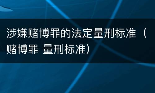 涉嫌赌博罪的法定量刑标准（赌博罪 量刑标准）