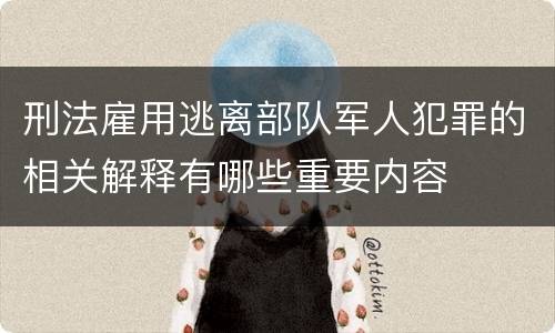 刑法雇用逃离部队军人犯罪的相关解释有哪些重要内容