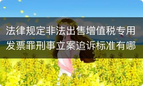 法律规定非法出售增值税专用发票罪刑事立案追诉标准有哪些