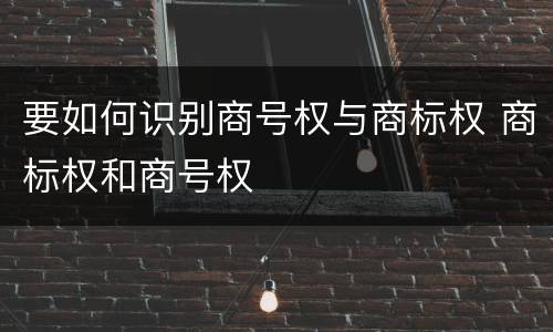 要如何识别商号权与商标权 商标权和商号权
