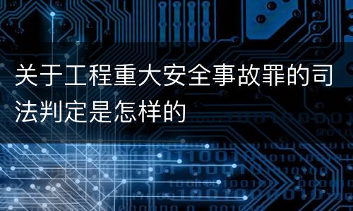 关于工程重大安全事故罪的司法判定是怎样的