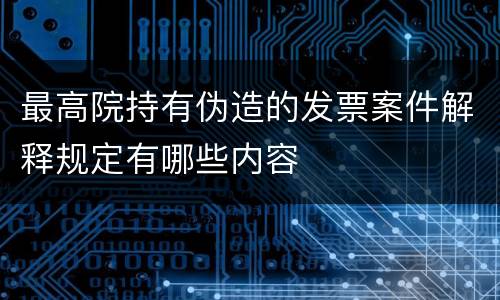 最高院持有伪造的发票案件解释规定有哪些内容