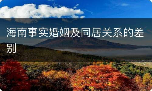 海南事实婚姻及同居关系的差别