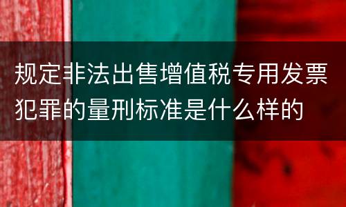 规定非法出售增值税专用发票犯罪的量刑标准是什么样的