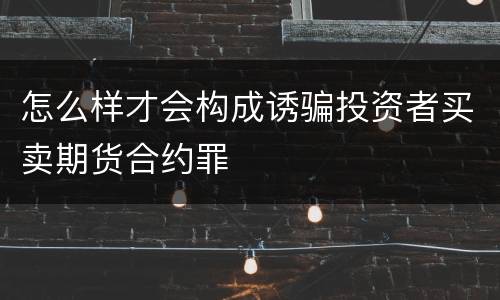 怎么样才会构成诱骗投资者买卖期货合约罪