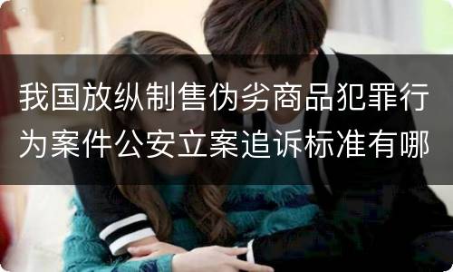 我国放纵制售伪劣商品犯罪行为案件公安立案追诉标准有哪些