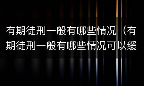 有期徒刑一般有哪些情况（有期徒刑一般有哪些情况可以缓刑）
