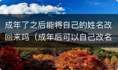 成年了之后能将自己的姓名改回来吗（成年后可以自己改名改姓吗）