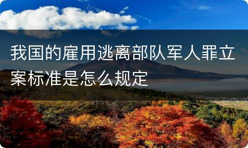 我国的雇用逃离部队军人罪立案标准是怎么规定