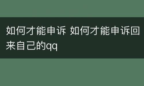如何才能申诉 如何才能申诉回来自己的qq