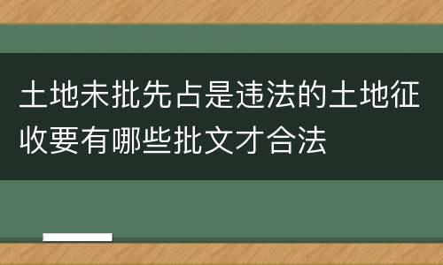 土地未批先占是违法的土地征收要有哪些批文才合法