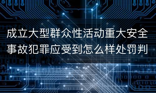 成立大型群众性活动重大安全事故犯罪应受到怎么样处罚判刑