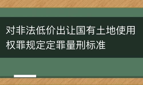 对非法低价出让国有土地使用权罪规定定罪量刑标准