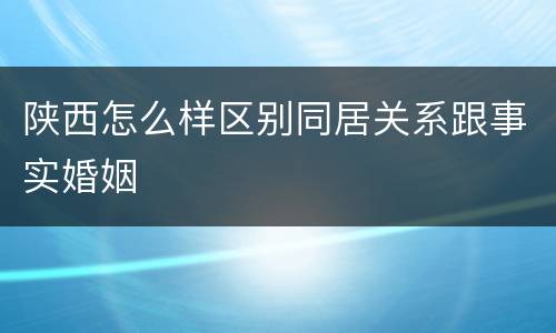 陕西怎么样区别同居关系跟事实婚姻