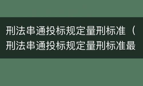 刑法串通投标规定量刑标准（刑法串通投标规定量刑标准最新）