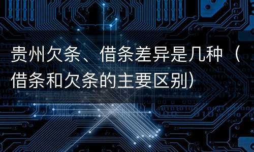 贵州欠条、借条差异是几种（借条和欠条的主要区别）