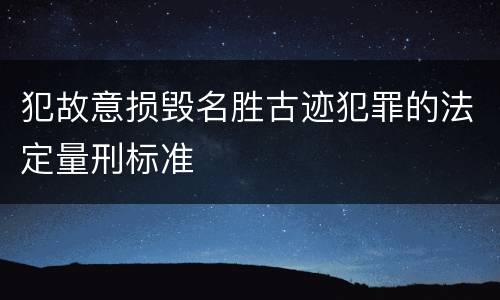 犯故意损毁名胜古迹犯罪的法定量刑标准