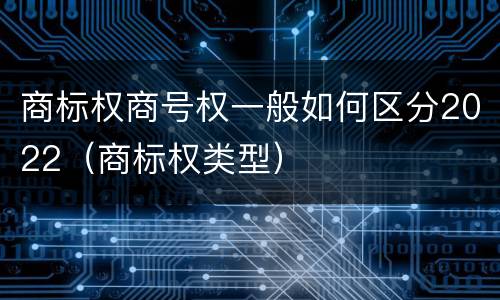 商标权商号权一般如何区分2022（商标权类型）