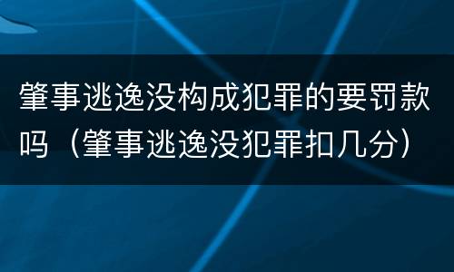 肇事逃逸没构成犯罪的要罚款吗（肇事逃逸没犯罪扣几分）