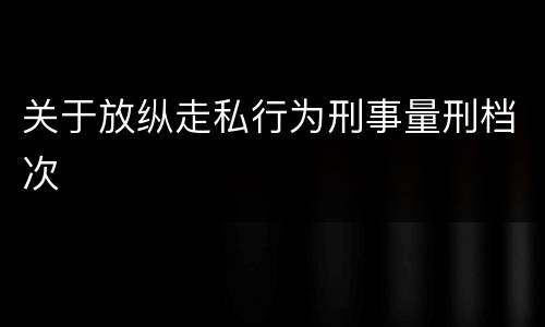 关于放纵走私行为刑事量刑档次