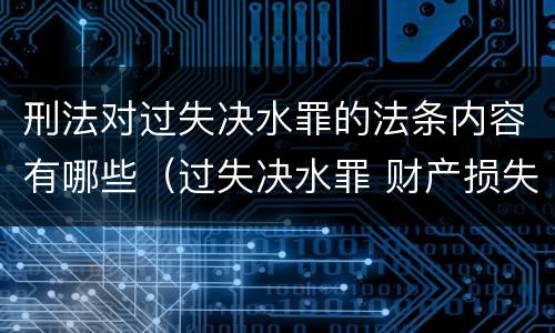 刑法对过失决水罪的法条内容有哪些（过失决水罪 财产损失标准）