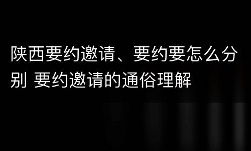 陕西要约邀请、要约要怎么分别 要约邀请的通俗理解