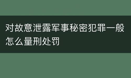 对故意泄露军事秘密犯罪一般怎么量刑处罚