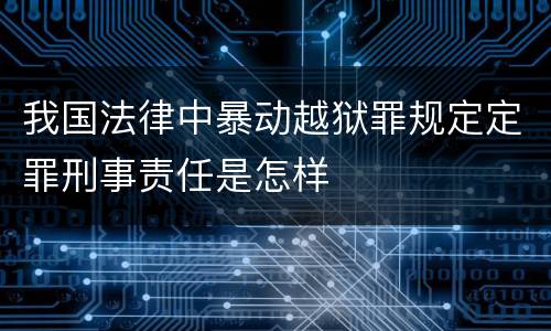 我国法律中暴动越狱罪规定定罪刑事责任是怎样