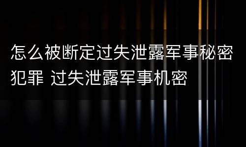 怎么被断定过失泄露军事秘密犯罪 过失泄露军事机密