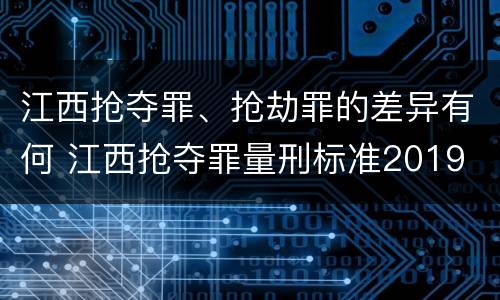江西抢夺罪、抢劫罪的差异有何 江西抢夺罪量刑标准2019