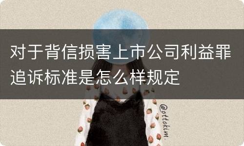 对于背信损害上市公司利益罪追诉标准是怎么样规定