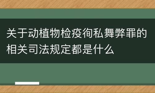 关于动植物检疫徇私舞弊罪的相关司法规定都是什么