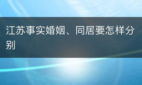 江苏事实婚姻、同居要怎样分别