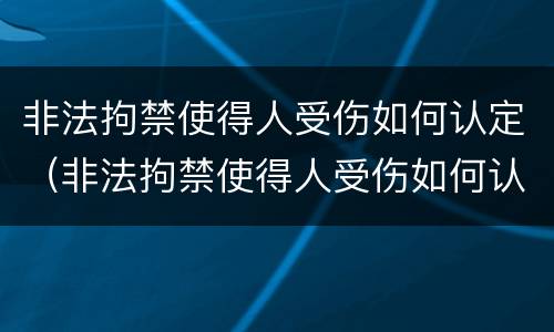 非法拘禁使得人受伤如何认定（非法拘禁使得人受伤如何认定责任）