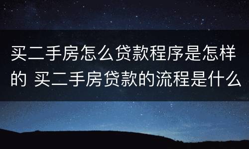买二手房怎么贷款程序是怎样的 买二手房贷款的流程是什么简单介绍