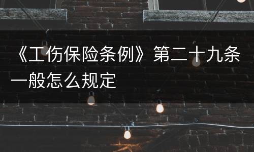 《工伤保险条例》第二十九条一般怎么规定