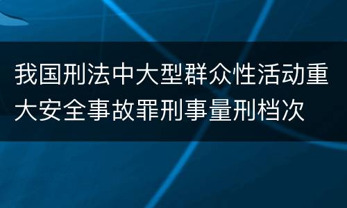 我国刑法中大型群众性活动重大安全事故罪刑事量刑档次