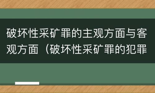 破坏性采矿罪的主观方面与客观方面（破坏性采矿罪的犯罪构成）