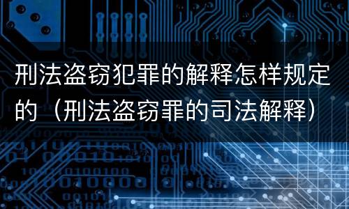 刑法盗窃犯罪的解释怎样规定的（刑法盗窃罪的司法解释）