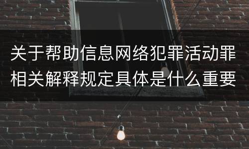 关于帮助信息网络犯罪活动罪相关解释规定具体是什么重要内容