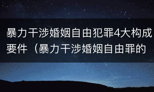暴力干涉婚姻自由犯罪4大构成要件（暴力干涉婚姻自由罪的构成要件）