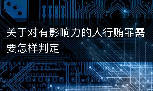 关于对有影响力的人行贿罪需要怎样判定