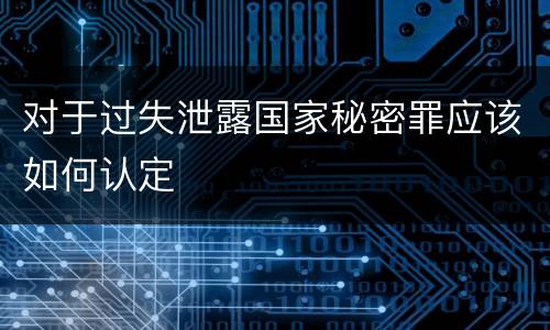 对于过失泄露国家秘密罪应该如何认定