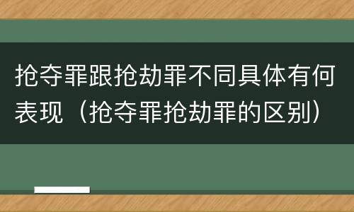抢夺罪跟抢劫罪不同具体有何表现（抢夺罪抢劫罪的区别）