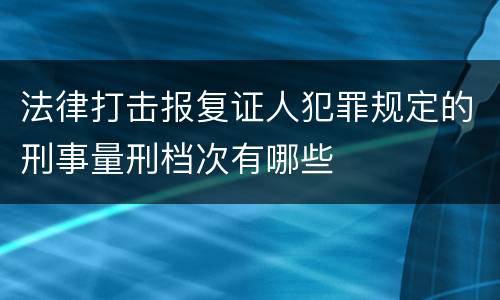 法律打击报复证人犯罪规定的刑事量刑档次有哪些