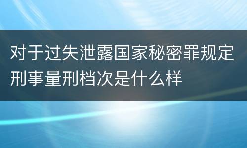 对于过失泄露国家秘密罪规定刑事量刑档次是什么样