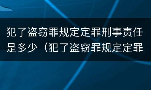 犯了盗窃罪规定定罪刑事责任是多少（犯了盗窃罪规定定罪刑事责任是多少年）